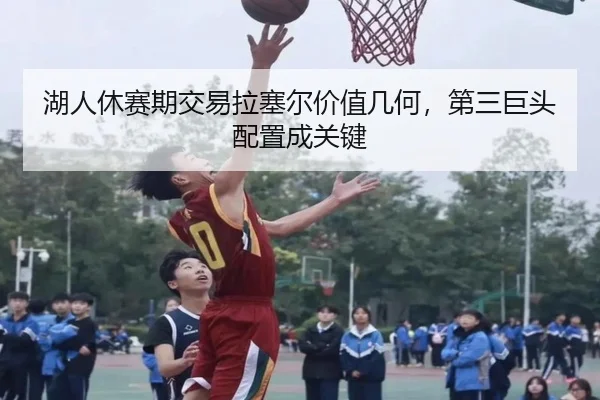 湖人休赛期交易拉塞尔价值几何，第三巨头配置成关键