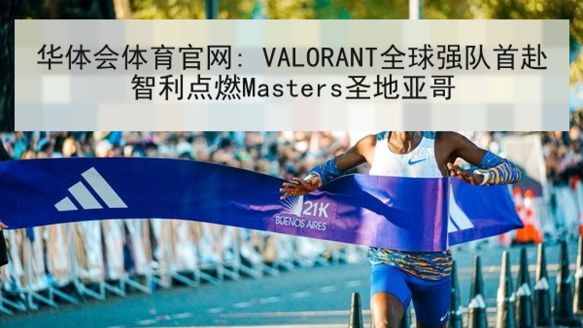 华体会体育官网: VALORANT全球强队首赴智利点燃Masters圣地亚哥