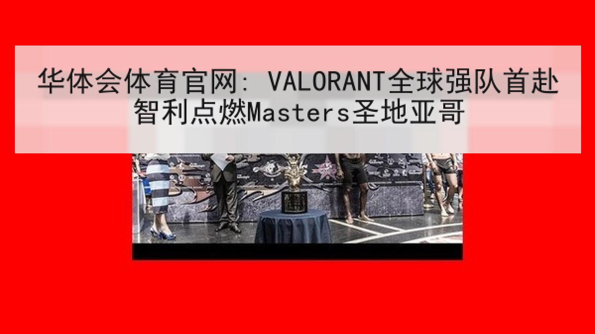 华体会体育官网: VALORANT全球强队首赴智利点燃Masters圣地亚哥