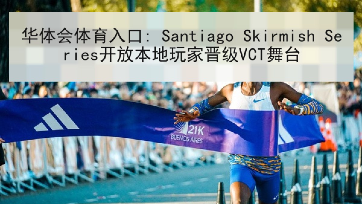 华体会体育入口: Santiago Skirmish Series开放本地玩家晋级VCT舞台