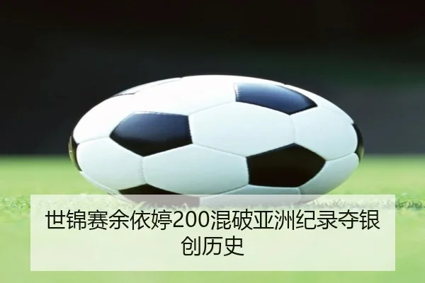 世锦赛余依婷200混破亚洲纪录夺银创历史