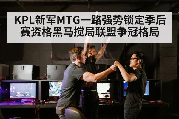 KPL新军MTG一路强势锁定季后赛资格黑马搅局联盟争冠格局
