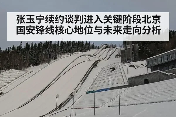 张玉宁续约谈判进入关键阶段北京国安锋线核心地位与未来走向分析