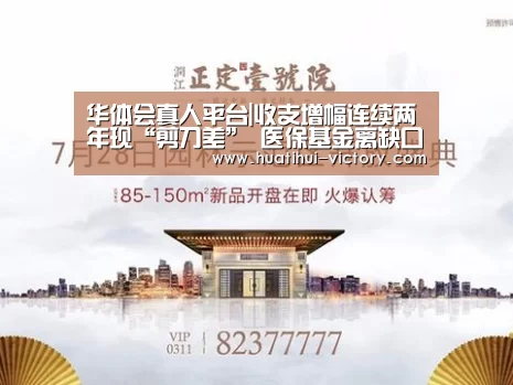 华体会真人平台|收支增幅连续两年现“剪刀差” 医保基金离缺口还有多远